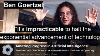Ben Goertzel
“It's impracticable to halt the
exponential advancement of technology
 