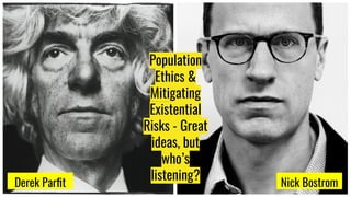 Derek Parﬁt Nick Bostrom
Population
Ethics &
Mitigating
Existential
Risks - Great
ideas, but
who’s
listening?
 