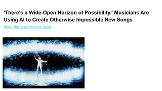 'There's a Wide-Open Horizon of Possibility.' Musicians Are
Using AI to Create Otherwise Impossible New Songs
https://time.com/5774723/ai-music/
 
