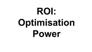 ROI:
Optimisation
Power
 