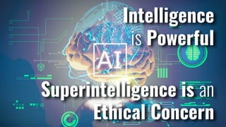 Intelligence
is Powerful
Superintelligence is an
Ethical Concern
 
