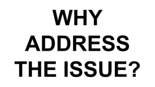 WHY
ADDRESS
THE ISSUE?
 