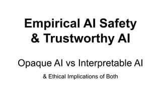 Empirical AI Safety
& Trustworthy AI
Opaque AI vs Interpretable AI
& Ethical Implications of Both
 