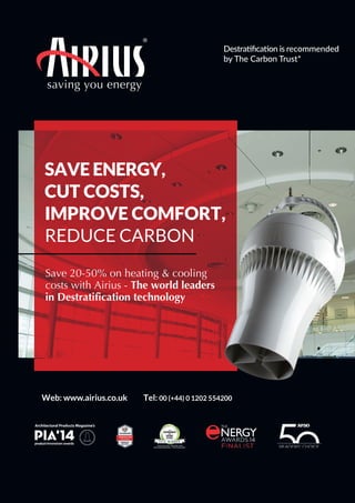 saving you energy
SAVE ENERGY,
CUT COSTS,
IMPROVE COMFORT,
REDUCE CARBON
Save 20-50% on heating & cooling
costs with Airius - The world leaders
in Destratification technology
Web: www.airius.co.uk Tel: 00 (+44) 0 1202 554200
Destraiﬁcaion is recommended
by The Carbon Trust*
 