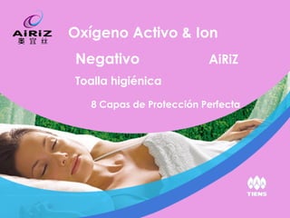 Oxígeno Activo & Ion
Negativo                  AiRiZ
Toalla higiénica

   8 Capas de Protección Perfecta
 