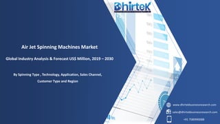 www.dhirtekbusinessresearch.com
sales@dhirtekbusinessresearch.com
+91 7580990088
Air Jet Spinning Machines Market
Global Industry Analysis & Forecast US$ Million, 2019 – 2030
By Spinning Type , Technology, Application, Sales Channel,
Customer Type and Region
 