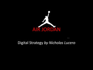 AIR JORDAN
Digital Strategy by Nicholas Lucero
 