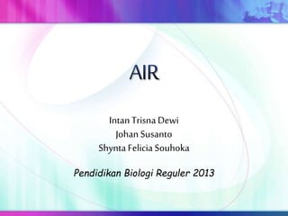 IntanTrisna Dewi
Johan Susanto
Shynta Felicia Souhoka
Pendidikan Biologi Reguler 2013
 