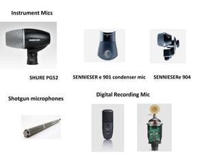 Instrument Mics
SHURE PG52 SENNIESER e 901 condenser mic SENNIESERe 904
Shotgun microphones
Digital Recording Mic
 