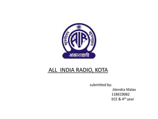 ALL INDIA RADIO, KOTA
submitted by:
Jitendra Malav
11BEC0082
ECE & 4th year
 