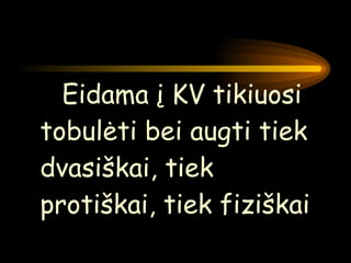 Eidama į KV tikiuosi tobulėti bei augti tiek dvasiškai, tiek protiškai, tiek fiziškai 