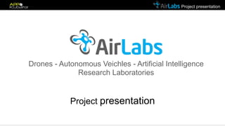 Project presentation
Project presentation
Drones - Autonomous Veichles - Artificial Intelligence
Research Laboratories
 