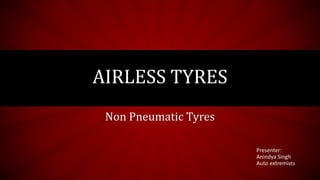 Non Pneumatic Tyres
AIRLESS TYRES
Presenter:
Anindya Singh
Auto extremists
 