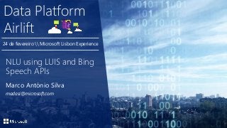 Data Platform
Airlift
Marco António Silva
madasi@microsoft.com
NLU using LUIS and Bing
Speech APIs
24 de fevereiro  Microsoft Lisbon Experience
 