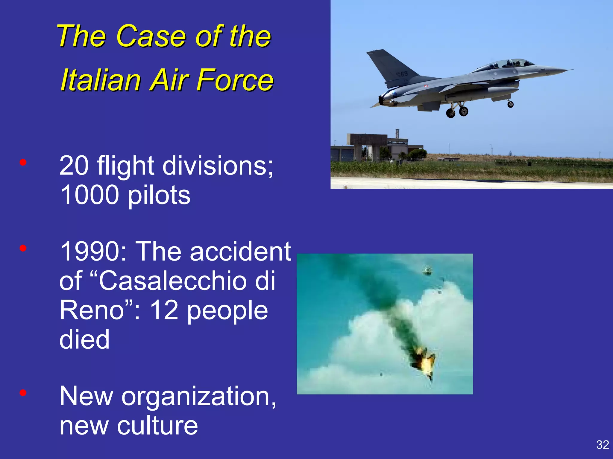 The Case of the
    Italian Air Force

•   20 flight divisions;
    1000 pilots
•   1990: The accident
    of “Casalecchio di
    Reno”: 12 people
    died
•   New organization,
    new culture
                           32
 
