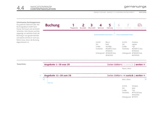 4.4               NAVIGATIONPRINZIP
                  CONTENTNAVIGATION
                                                      ONLINE STYLEGUIDE . VERSION 1.1 // © 2005 NEUE DIGITALE GMBH //             SEITE 23/55




Schrittweiser Buchungsprozess
Die graﬁsche Übersicht über den
Buchungsablauf schafft beim
Nutzer Vertrauen und vermittelt
Sicherheit. Dem Nutzer wird klar
angezeigt, an welchem Punkt der
                                                      Bereits bearbeitete Prozessschritte ‹‹   ›› Noch zu bearbeitende Schritte
Buchung er sich gerade beﬁndet
und welche Schritte er noch aus-
führen muss, bevor die Buchung
abgeschlossen ist.                                       Schrift:     Bliss 2                             Schrift:     Verdana
                                                         Stil:        bold                                Stil:        regular
                                                         Größe:       30/28pt                             Größe:       11pt
                                                         Textfarbe:   #DDBFCE bzw.                        Textfarbe:   #DDBFCE bzw.
                                                                      #76003D                                          #76003D
                                                         Hintergrund: #76003D bzw.                        Hintergrund: #76003D bzw.
                                                                      #D5D5D5                                          #D5D5D5




Teaserlisten

                                                                                                          Passiv | Aktiv


                               23

                                    8                                                                     Aktiv | Aktiv                    8

                                        Linie: 2 px

                                                                                                          Schrift:     Verdana
                                                                                                          Stil:        bold
                                                                                                          Größe:       11pt
                                                                                                          Textfarbe:   #FFEC00 bzw.
                                                                                                                       #D5D5D5
                                                                                                          Hintergrund: #FFFFFF
 