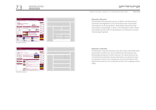 7.3                      BEISPIELSEITEN
                         REISEZIELE
                                          ONLINE STYLEGUIDE . VERSION 1.1 // © 2005 NEUE DIGITALE GMBH //   SEITE 47/55




                                             Reiseziele, Übersicht
                                             Die Reiseziele-Übersichtsseite spricht mit Bildern und Illustrationen
                                             emotional Urlaubsgefühle an und soll die Nutzer über inspirierende
                                             Informationen zur Buchung führen. Ideenstöberer können hier über
                                             verschiedene Sucheinstiege zu Reise- und Urlaubsideen finden. Weiter
                                             unten bietet die Seite Platz für das Bewerben von Aktionen und neuen
                                             Germanwings Flugzielen.




Reiseziele, Übersicht



                                             Reiseziele, Unterseite
                                             Die Reiseziele-Unterseiten besitzen durch den Einsatz vieler Bilder einen
                                             emotionalen Charakter und durch ausführliche Informationen zum
                                             Reiseziel gleichzeitig einen hohen Nutzwert. Der obere Abschnitt des
                                             Contentbereichs beinhaltet eine Kurzinformation zum Reiseziel sowie
                                             ein typisches Fotomotiv des Urlaubsortes. Darunter befinden sich de-
                                             tallierte Informationen zum Urlaubsziel, die den Leser neugierig machen
                                             sollen.




Reiseziele, Unterseite
 