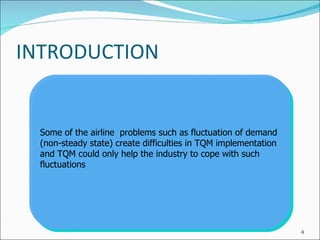 INTRODUCTION Some of the airline  problems such as fluctuation of demand (non-steady state) create difficulties in TQM implementation and TQM could only help the industry to cope with such fluctuations 
