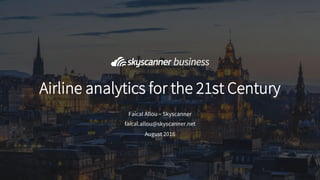 August 2016
Airline analytics for the 21st Century
Faical Allou – Skyscanner
faical.allou@skyscanner.net
 
