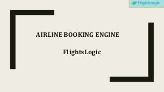 AIRLINE BOOKING ENGINE
FlightsLogic
 
