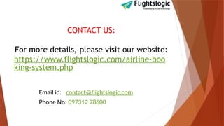 CONTACT US:
For more details, please visit our website:
https://www.flightslogic.com/airline-boo
king-system.php
Email id: contact@flightslogic.com
Phone No: 097312 78600
 
