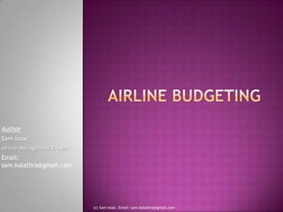 Airline Budgeting Author Sam Issac Airline Management Expert Email: sam.kalathra@gmail.com (c) Sam Issac. Email: sam.kalathra@gmail.com 