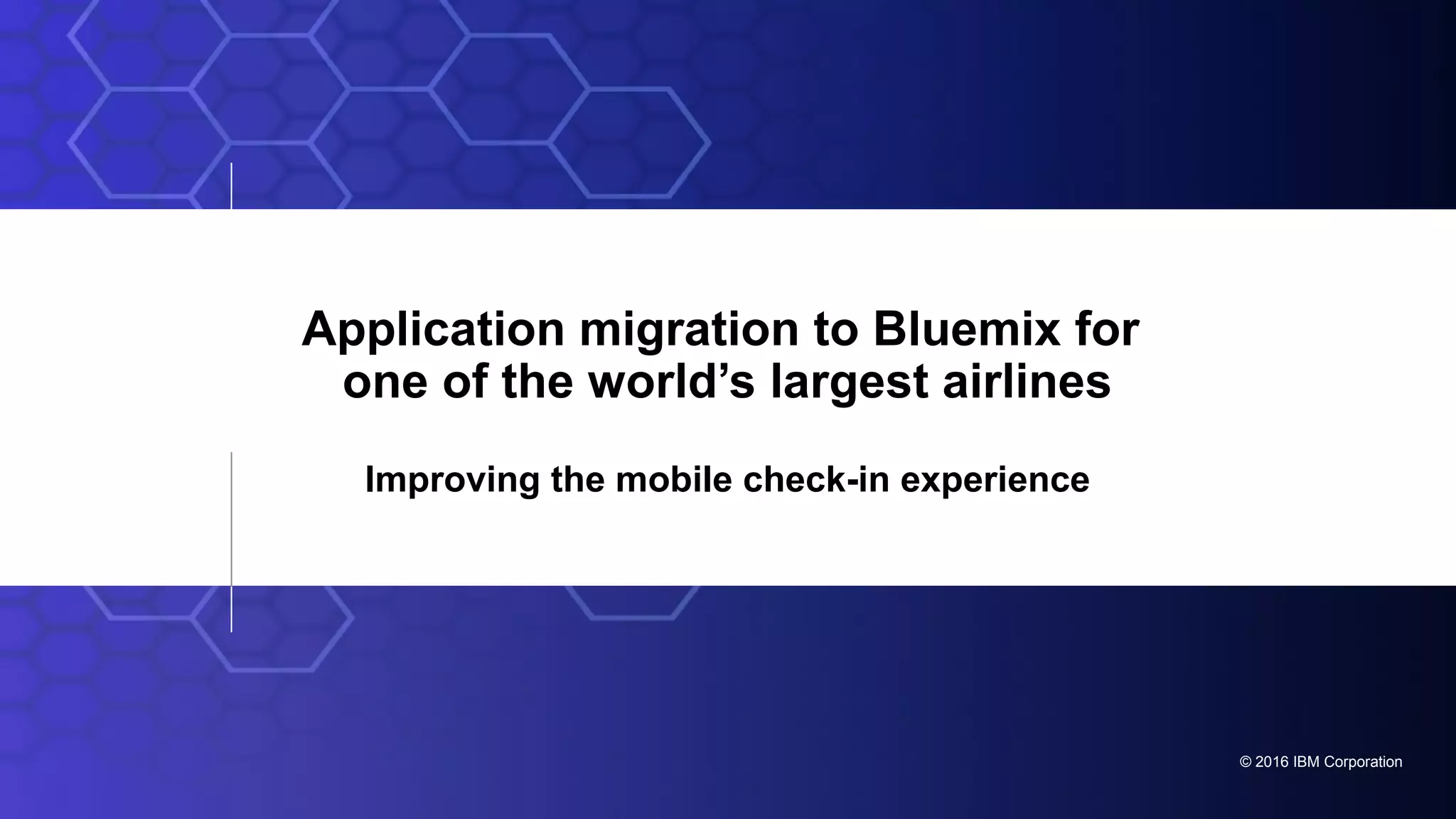 © 2016 IBM Corporation
Application migration to Bluemix for
one of the world’s largest airlines
Improving the mobile check-in experience
 