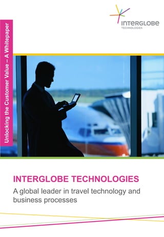 Unlocking the Customer Value – A Whitepaper




                                              INTERGLOBE TECHNOLOGIES
                                              A global leader in travel technology and
                                              business processes
 