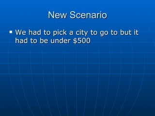 New Scenario We had to pick a city to go to but it had to be under $500  
