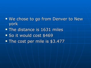 We chose to go from Denver to New york The distance is 1631 miles So it would cost $469 The cost per mile is $3.477 