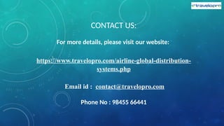 CONTACT US:
For more details, please visit our website:
https://www.travelopro.com/airline-global-distribution-
systems.php
Email id : contact@travelopro.com
Phone No : 98455 66441
 