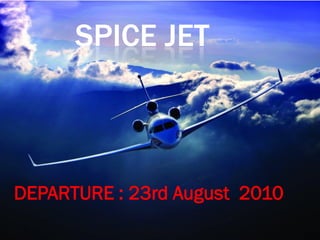 SPICE JET



DEPARTURE : 23rd August 2010
 