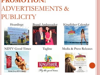 PROMOTION: 
ADVERTISEMENTS & 
PUBLICITY 
Hoardings Brand Ambassador Kingfisher Calender 
 Dmm 
NDTV Good Times Tagline Media & Press Releases 
Releases 
 