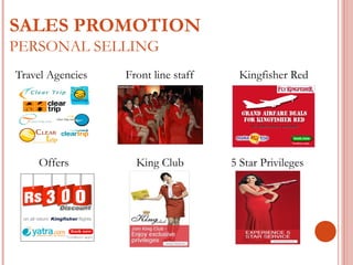 SALES PROMOTION 
PERSONAL SELLING 
Travel Agencies Front line staff Kingfisher Red 
Offers King Club 5 Star Privileges 
 