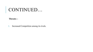 CONTINUED…
Threats: -
1. Increased Competition among its rivals.
 