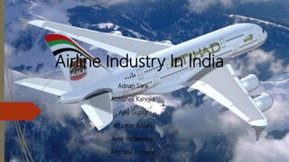 Airline Industry In India
By
Adnan Sara
Abhishek Kanojia
Ajay Gupta
Altamsh Ansari
Amit Walawalkar
Ammaer Rumane
 