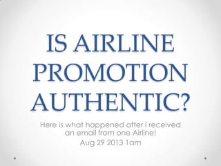 IS AIRLINE
PROMOTION
AUTHENTIC?
Here is what happened after I received
an email from one Airline!
Aug 29 2013 1am
 