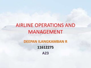 AIRLINE OPERATIONS AND
MANAGEMENT
DEEPAN ILANGKAMBAN R
11612275
A23
 