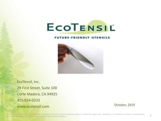 1
EcoTensil, Inc.
29 First Street, Suite 100
Corte Madera, CA 94925
415-924-0233
www.ecotensil.com October, 2019
© 2014 ECOTENSIL INC. ALL RIGHTS RESERVED | ECOSPOON, ECOTASTER, iSCOOP, SPOONLIDZ, AND ESU: PATENT NO. USD651,480 | SPOONLIDZ: U.S. PATENT NO. 8,210,381 | ECOSPOON AND
ESU: PATENT NO.D646,529 | OTHER U.S. AND INTERNATIONAL PATENTS PENDING.
 