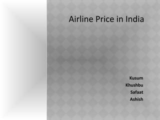 Airline Price in India

Kusum
Khushbu
Safaat
Ashish

 