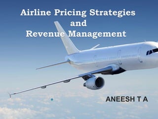 Airline Pricing Strategies
and
Revenue Management
 ANEESH T A
 