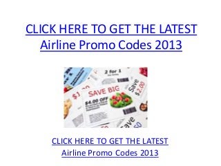 CLICK HERE TO GET THE LATEST
   Airline Promo Codes 2013




    CLICK HERE TO GET THE LATEST
      Airline Promo Codes 2013
 