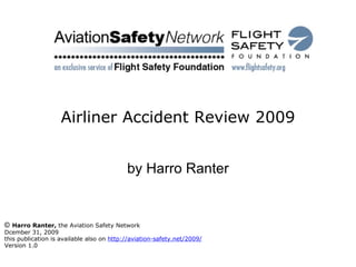 Airliner Accident Review 2009 by Harro Ranter ©   Harro Ranter,  the Aviation Safety Network Dcember 31, 2009 this publication is available also on  http://aviation-safety.net/2009/ Version 1.0 