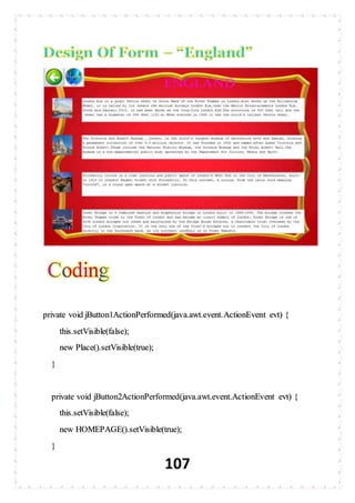 107
private void jButton1ActionPerformed(java.awt.event.ActionEvent evt) {
this.setVisible(false);
new Place().setVisible(true);
}
private void jButton2ActionPerformed(java.awt.event.ActionEvent evt) {
this.setVisible(false);
new HOMEPAGE().setVisible(true);
}
 