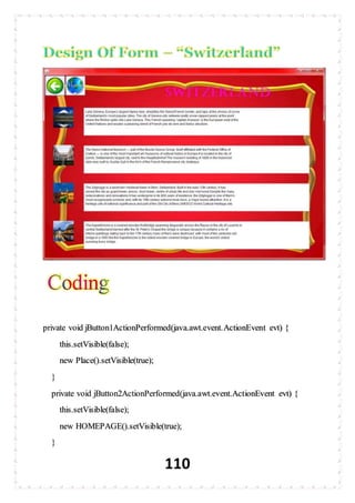 110
private void jButton1ActionPerformed(java.awt.event.ActionEvent evt) {
this.setVisible(false);
new Place().setVisible(true);
}
private void jButton2ActionPerformed(java.awt.event.ActionEvent evt) {
this.setVisible(false);
new HOMEPAGE().setVisible(true);
}
 