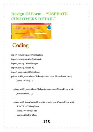 128
import com.mysql.jdbc.Connection;
import com.mysql.jdbc.Statement;
import java.sql.DriverManager;
import java.sql.ResultSet;
import javax.swing.JOptionPane;
private void f_nameMouseClicked(java.awt.event.MouseEvent evt) {
f_name.setText("");
}
private void l_nameMouseClicked(java.awt.event.MouseEvent evt) {
l_name.setText("");
}
private void formWindowOpened(java.awt.event.WindowEvent evt) {
UPDATE.setVisible(false);
f_name.setVisible(false);
l_name.setVisible(false);
 