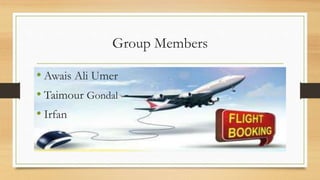 Group Members
• Awais Ali Umer
• Taimour Gondal
• Irfan
 
