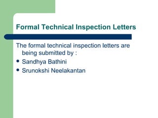 Formal Technical Inspection Letters
The formal technical inspection letters are
being submitted by :
 Sandhya Bathini
 Srunokshi Neelakantan
 