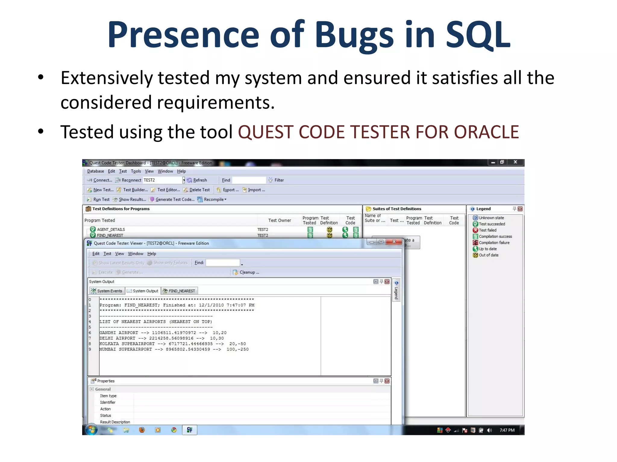 Presence of Bugs in SQL
• Extensively tested my system and ensured it satisfies all the
  considered requirements.
• Tested using the tool QUEST CODE TESTER FOR ORACLE
 