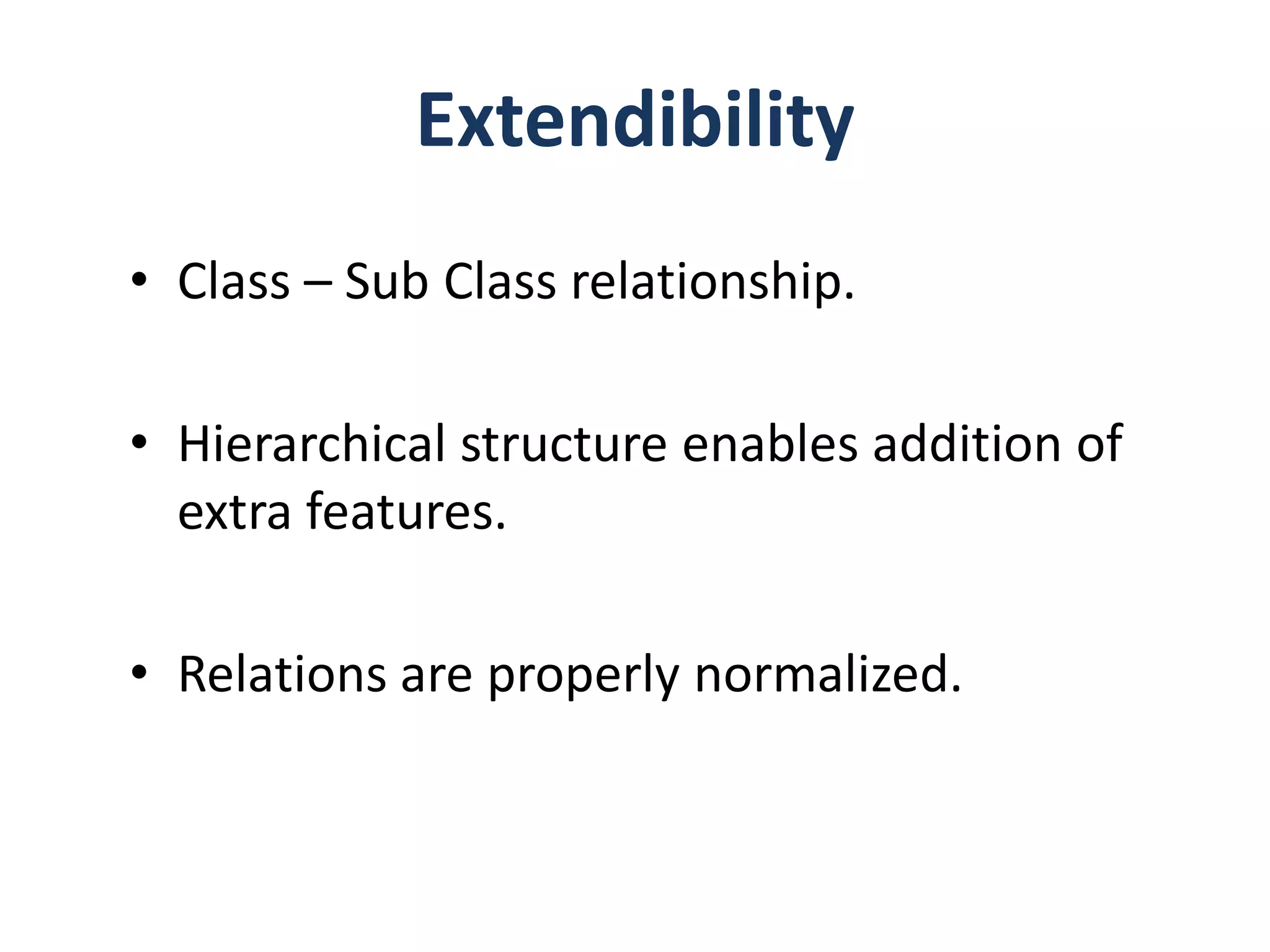Extendibility
• Class – Sub Class relationship.

• Hierarchical structure enables addition of
  extra features.

• Relations are properly normalized.
 